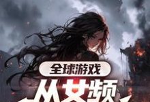 完结版全球游戏，从女频副本开始在哪免费看，叶恒小说在线阅读-维C文学