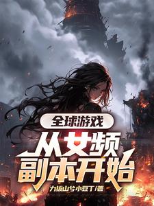 完结版全球游戏，从女频副本开始在哪免费看，叶恒小说在线阅读