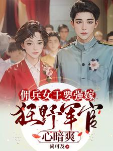 佣兵女王要强嫁，狂野军官心暗爽免费阅读，苏鸢黎星回大结局无弹窗