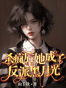 完结版哦豁！杀疯后她成了反派黑月光！在哪免费看，叶邢舒司度小说在线阅读