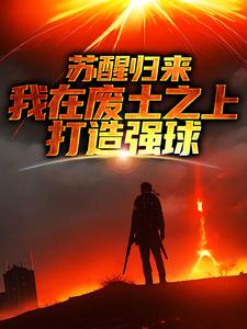 大意最新章节列表苏醒归来，我在废土之上打造强球免费阅读