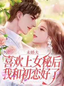 未婚夫喜欢上女秘后，我和初恋好了（许见溪周妄野）最新章节免费阅读