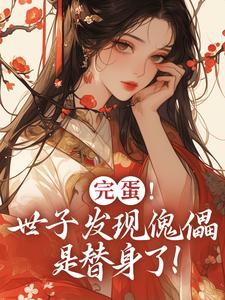 完结版完蛋！世子发现傀儡是替身了！在哪免费看，云锦华荣璟轩小说在线阅读