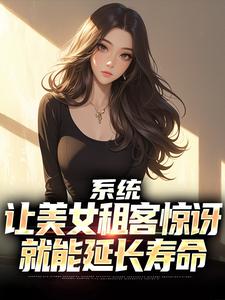 系统：让美女租客惊讶就能延长寿命（吴耐）最新章节免费在线阅读
