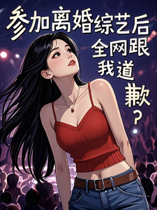 梁好小说免费阅读最新章节列表，参加离婚综艺后，全网跟我道歉？小说在线看