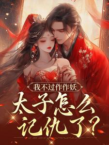 沈鸢谢怀琛最新章节列表我不过作作妖，太子怎么记仇了？免费阅读