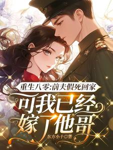 重生八零：前夫假死回家，可我已经嫁了他哥最新章节重生八零：前夫假死回家，可我已经嫁了他哥在线阅读