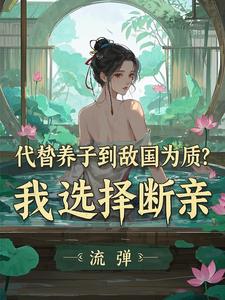 代替养子到敌国为质？我选择断亲（李锋云竹）最新章节免费在线阅读