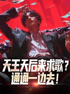 天王天后来求歌？通通一边去！小说最新章节在哪里可以免费看