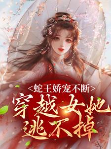 蛇王娇宠不断，穿越女她逃不掉（玄祈千夏）最新章节免费在线阅读