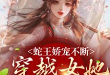 蛇王娇宠不断,穿越女她逃不掉(主角玄祈千夏)完结版免费阅读-维C文学