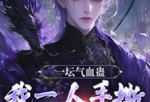 李元最新章节列表一坛气血蛊，我一人手撕群妖数魔！免费阅读-维C文学