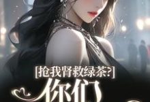 抢我肾救绿茶？你们真是伪善精彩章节在线免费阅读（唐筱浅秦景珩）-维C文学