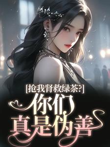 唐筱浅秦景珩最新章节抢我肾救绿茶？你们真是伪善免费阅读