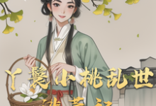 小桃水生最新章节列表丫鬟小桃乱世逃荒记免费阅读-维C文学