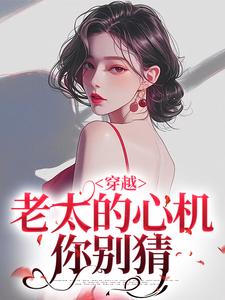 穿越：老太的心机你别猜最新章节穿越：老太的心机你别猜在线阅读