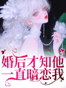 小说婚后才知他一直暗恋我（沈织星苏遇）最新章节在哪看