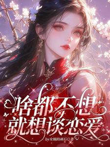 完结版啥都不想，就想谈恋爱在哪免费看，肖柔柔小说在线阅读