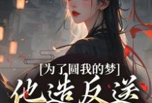 完结版为了圆我的梦，他造反送我当皇后在哪免费看，叶青菱施宥安小说在线阅读-维C文学