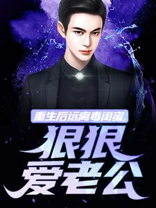 重生后远离毒闺蜜，狠狠爱老公在线看，楚航苏若澜小说大结局在哪免费看