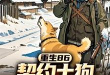 马虎小说免费阅读最新章节列表,重生86:契约土狗,承包兴安岭小说在线看-维C文学