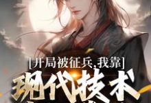 开局被征兵，我靠现代技术走上巅峰（主角李原）完结版免费阅读-维C文学