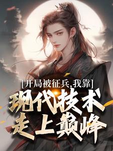开局被征兵，我靠现代技术走上巅峰（主角李原）完结版免费阅读
