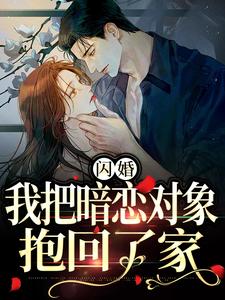 主人公是阮鸢裴池的小说闪婚，我把暗恋对象抱回了家免费阅读