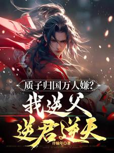 主人公是周青的小说质子归国万人嫌？我逆父逆君逆天！免费阅读