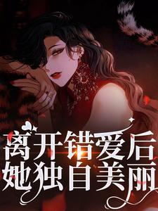 离开错爱后，她独自美丽小说最新章节在哪里可以免费看