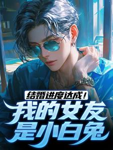 结婚进度达成！我的女友是小白兔无弹窗陆祁明赖娇娇最新章节列表