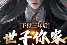 下狱三年后,世子你家被偷了!(谢危楼林清凰)最新章节在线阅读-维C文学