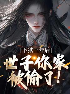 下狱三年后，世子你家被偷了！（谢危楼林清凰）最新章节在线阅读