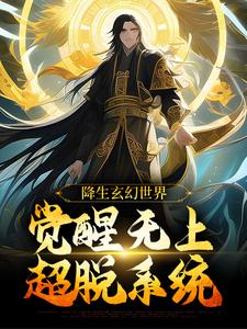降生玄幻世界，觉醒无上超脱系统最新章节降生玄幻世界，觉醒无上超脱系统在线阅读