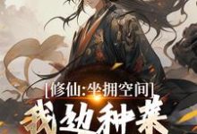 主角是王阳的小说修仙:坐拥空间,我边种菜边修炼在哪免费看-维C文学