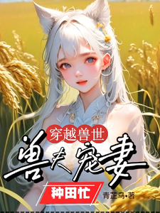 穿越兽世：兽夫宠妻种田忙精彩章节在线免费阅读（穆芸芸）