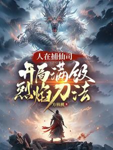完结版人在捕仙司，开局满级烈焰刀法在哪免费看，李昊小说在线阅读