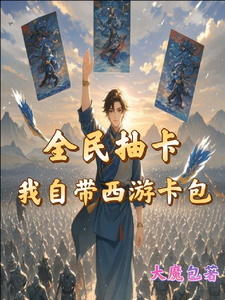 主角是秦风的小说全民抽卡我自带西游卡包在哪免费看