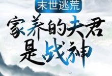求助这本末世逃荒:家养的夫君是战神小说在哪里可以看完结版-维C文学