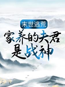 求助这本末世逃荒：家养的夫君是战神小说在哪里可以看完结版
