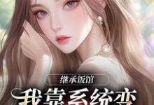 继承饭馆，我靠系统变京城最火厨子精彩章节阅读(花卷)免费阅读大结局-维C文学