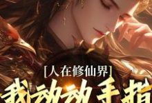 人在修仙界,我动动手指就成仙小说最新章节在哪里可以免费看-维C文学