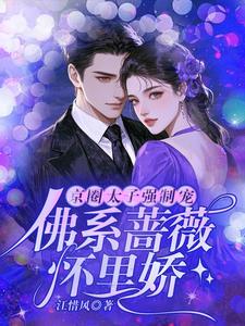 主角是林北的小说京圈太子强制宠，佛系蔷薇怀里娇在哪免费看