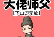 我有99个大佬师父，下山即无敌小说最新章节在哪里可以免费看-维C文学