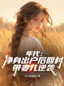 年代：净身出户后回村带妻儿逆袭在线看，叶楚东胡静霞小说大结局在哪免费看