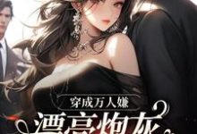 穿成万人嫌，漂亮炮灰被反派强充小说最新章节在哪里可以免费看-维C文学