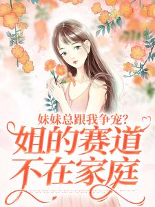 妹妹总跟我争宠？姐的赛道不在家庭（叶轻魏隽）最新章节免费阅读