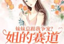 妹妹总跟我争宠?姐的赛道不在家庭(叶轻魏隽)完结版免费阅读-维C文学