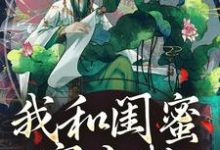 小说我和闺蜜穿古代，她带我虐极品主角姜茶免费阅读-维C文学