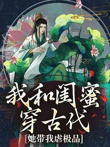我和闺蜜穿古代，她带我虐极品（姜茶）最新章节在线阅读